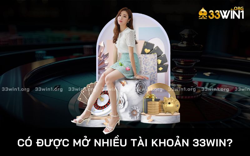 có được mở nhiều tài khoản 33win?